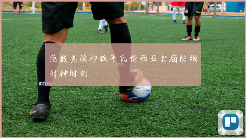 范戴克读秒扳平瓦伦西亚打崩防线封神时刻