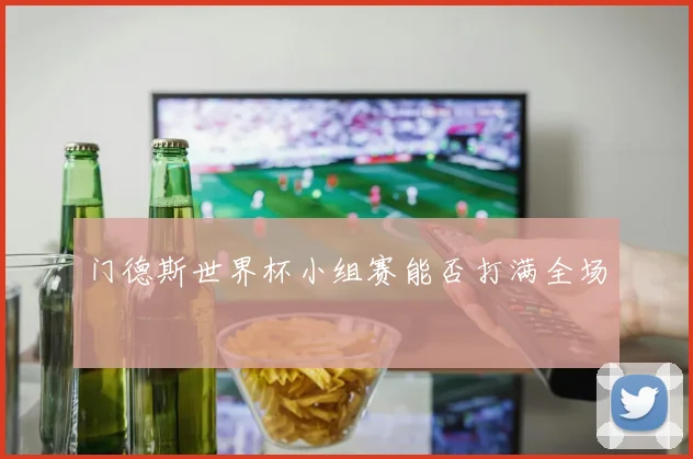 门德斯世界杯小组赛能否打满全场