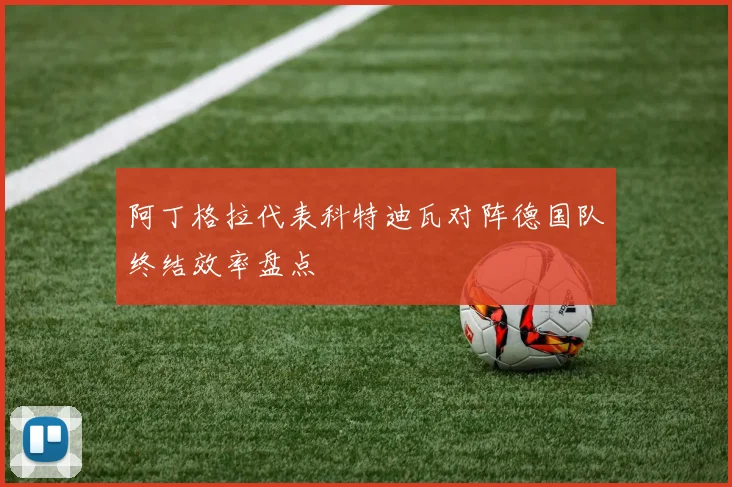 阿丁格拉代表科特迪瓦对阵德国队终结效率盘点