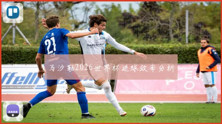 马沙勒2026世界杯进球效率分析