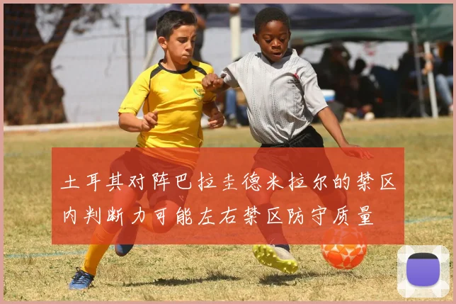 土耳其对阵巴拉圭德米拉尔的禁区内判断力可能左右禁区防守质量