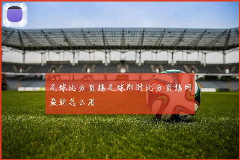 足球比分直播足球即时比分直播网最新怎么用