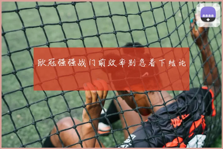欧冠强强战门前效率别急着下结论