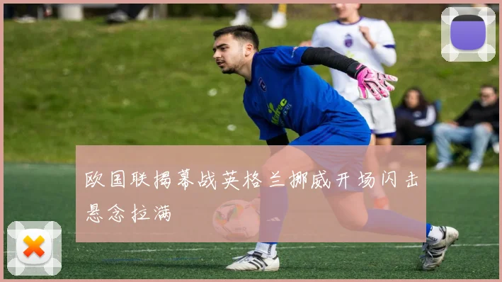 欧国联揭幕战英格兰挪威开场闪击悬念拉满
