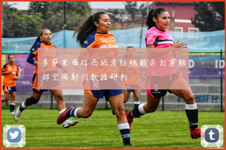 多萨里面对西班牙防线能否打穿肋部空间射门数据研判