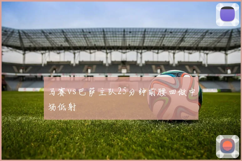 马赛vs巴萨主队25分钟前腰回做中场低射
