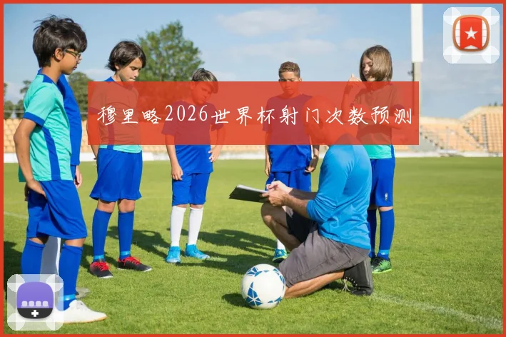 穆里略2026世界杯射门次数预测
