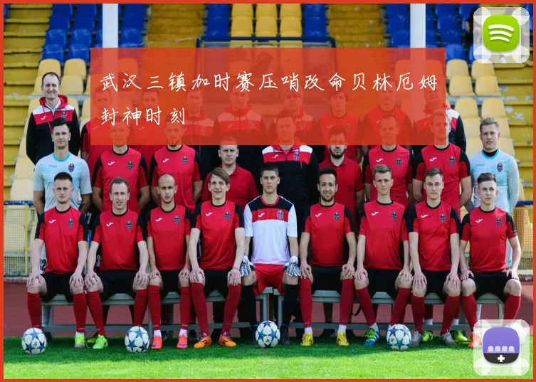 武汉三镇加时赛压哨改命贝林厄姆封神时刻