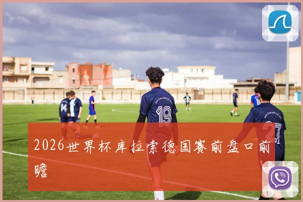2026世界杯库拉索德国赛前盘口前瞻