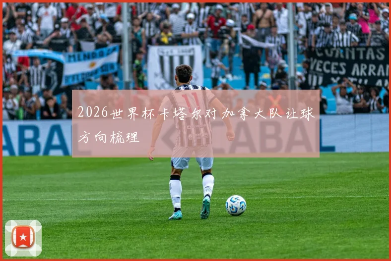 2026世界杯卡塔尔对加拿大队让球方向梳理