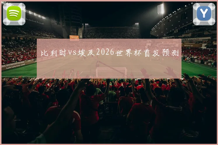 比利时vs埃及2026世界杯首发预测