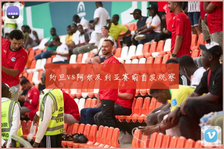 约旦vs阿尔及利亚赛前首发观察