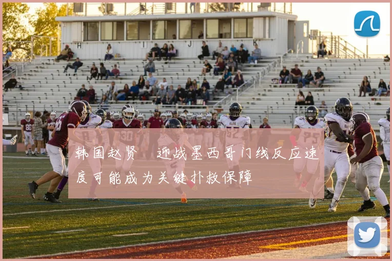 韩国赵贤祐迎战墨西哥门线反应速度可能成为关键扑救保障