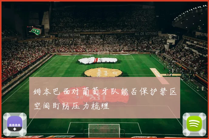 姆本巴面对葡萄牙队能否保护禁区空间盯防压力梳理