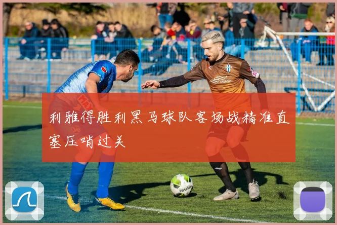 利雅得胜利黑马球队客场战精准直塞压哨过关