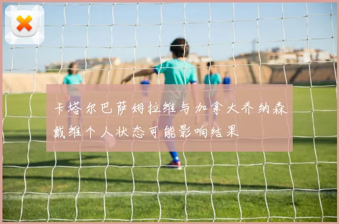 卡塔尔巴萨姆拉维与加拿大乔纳森戴维个人状态可能影响结果