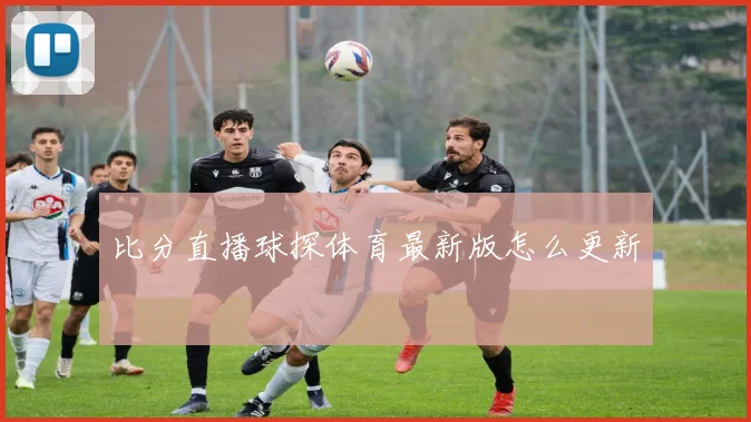 比分直播球探体育最新版怎么更新