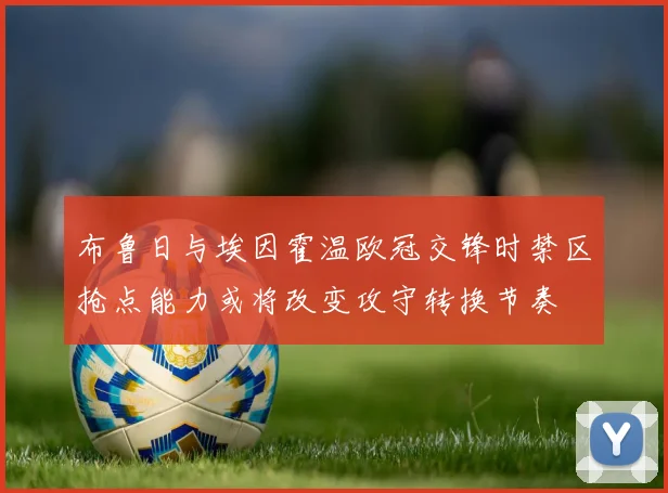 布鲁日与埃因霍温欧冠交锋时禁区抢点能力或将改变攻守转换节奏