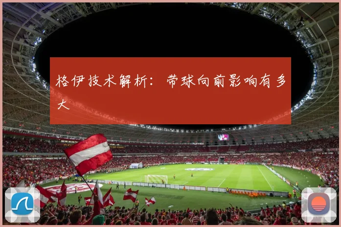 格伊技术解析:带球向前影响有多大