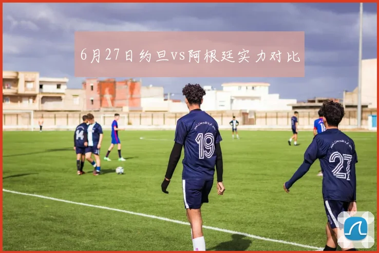 6月27日约旦vs阿根廷实力对比