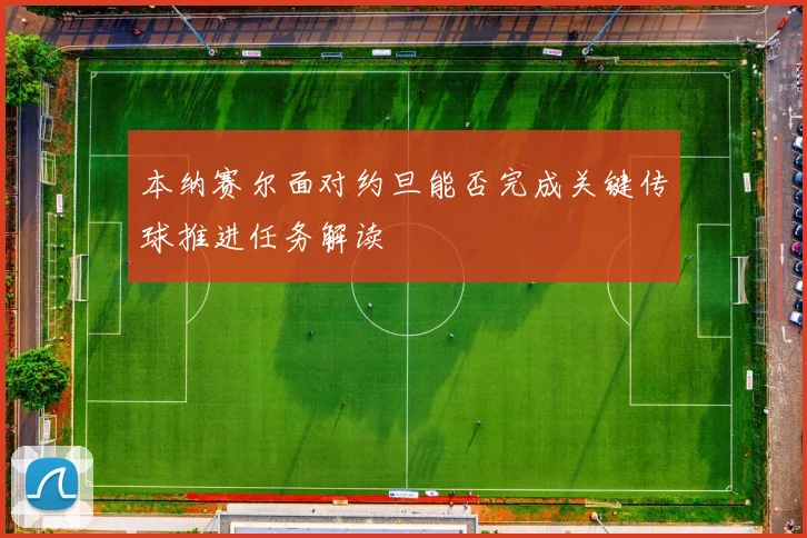 本纳赛尔面对约旦能否完成关键传球推进任务解读