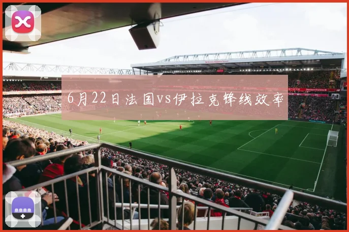6月22日法国vs伊拉克锋线效率