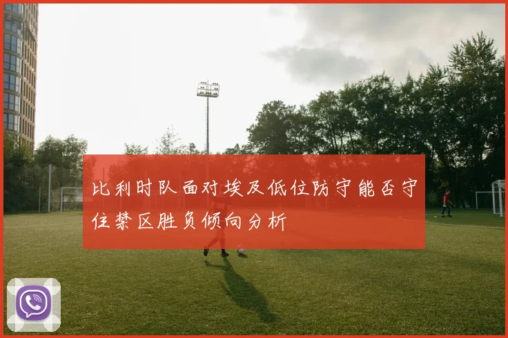 比利时队面对埃及低位防守能否守住禁区胜负倾向分析