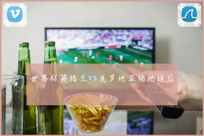 世界杯英格兰vs克罗地亚场地适应