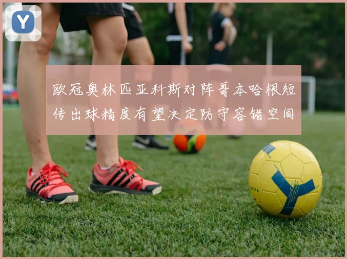 欧冠奥林匹亚科斯对阵哥本哈根短传出球精度有望决定防守容错空间