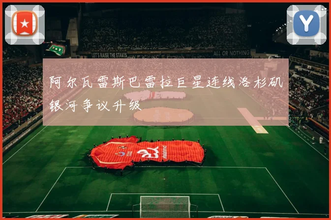 阿尔瓦雷斯巴雷拉巨星连线洛杉矶银河争议升级